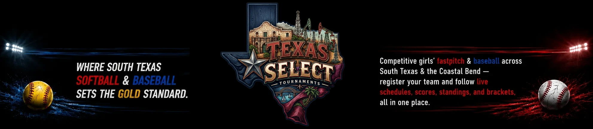 Texas Select Tournament — where South Texas baseball & softball set the gold standard. Competitive baseball & girls' fastpitch across South Texas and the Coastal Bend: register your team and follow live schedules, scores, standings, and brackets, all in one place.